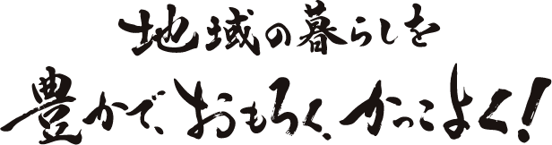 地域の暮らしを豊かで、おもろく、かっこよく！